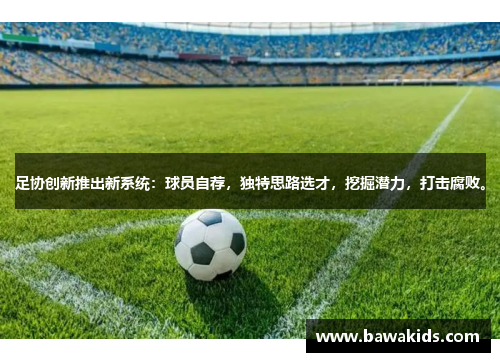 足协创新推出新系统：球员自荐，独特思路选才，挖掘潜力，打击腐败。