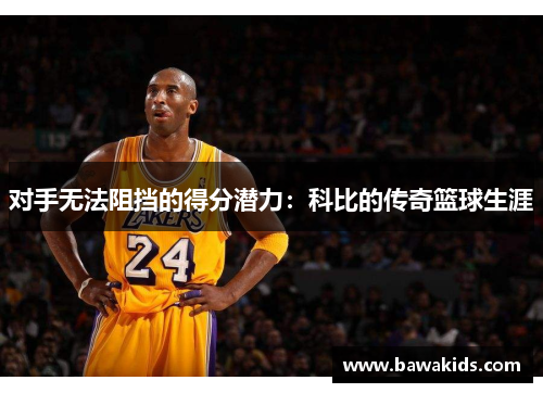 对手无法阻挡的得分潜力：科比的传奇篮球生涯