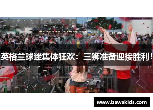 英格兰球迷集体狂欢：三狮准备迎接胜利！