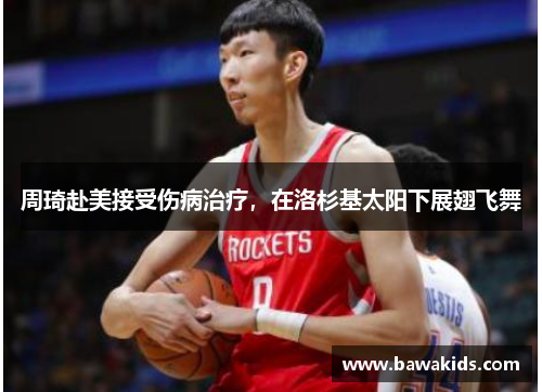 周琦赴美接受伤病治疗，在洛杉基太阳下展翅飞舞
